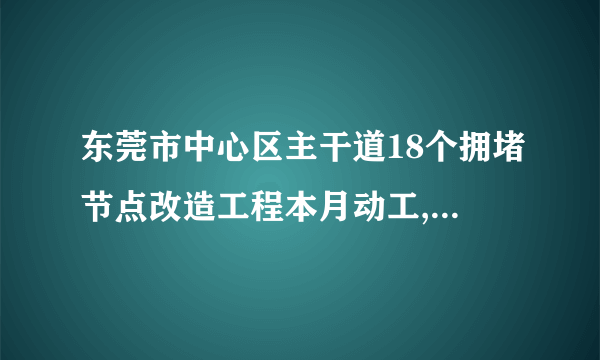 东莞市中心区主干道18个拥堵节点改造工程本月动工, 你怎么看？