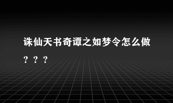 诛仙天书奇谭之如梦令怎么做？？？