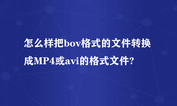 怎么样把bov格式的文件转换成MP4或avi的格式文件?