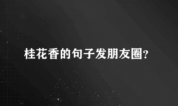 桂花香的句子发朋友圈？