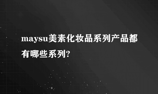 maysu美素化妆品系列产品都有哪些系列?