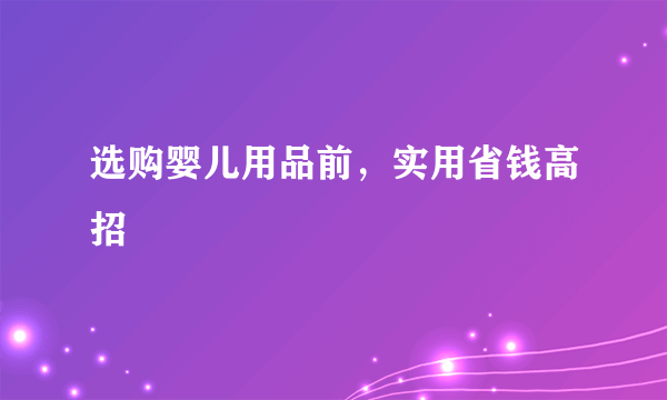 选购婴儿用品前，实用省钱高招