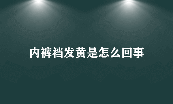 内裤裆发黄是怎么回事