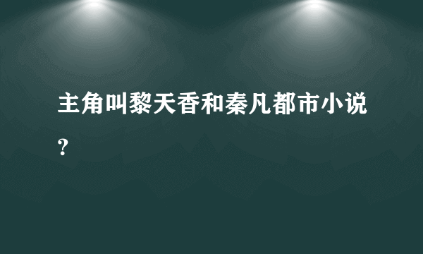 主角叫黎天香和秦凡都市小说？