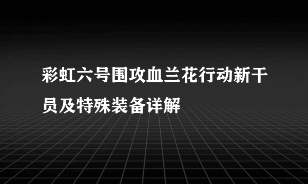 彩虹六号围攻血兰花行动新干员及特殊装备详解