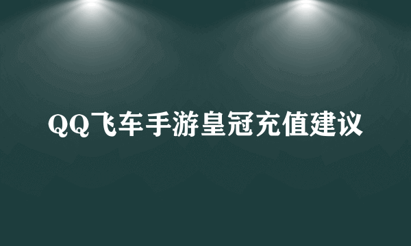 QQ飞车手游皇冠充值建议