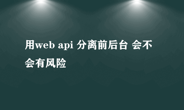 用web api 分离前后台 会不会有风险