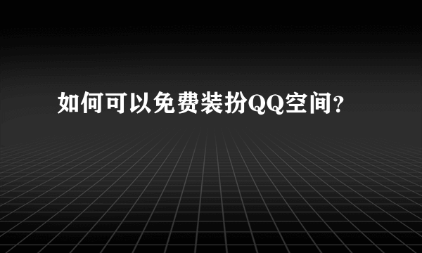 如何可以免费装扮QQ空间？