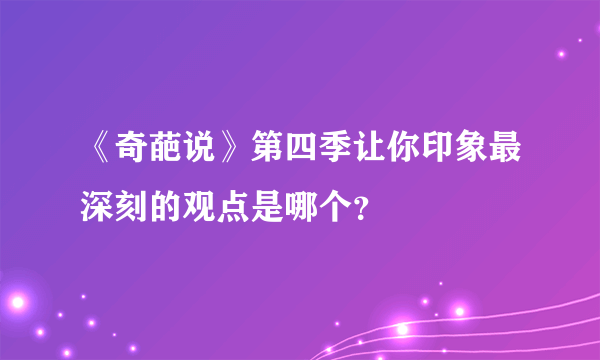 《奇葩说》第四季让你印象最深刻的观点是哪个？