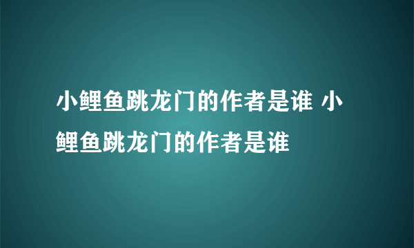 小鲤鱼跳龙门的作者是谁 小鲤鱼跳龙门的作者是谁