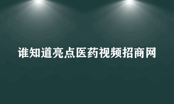 谁知道亮点医药视频招商网