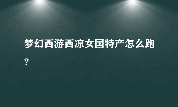 梦幻西游西凉女国特产怎么跑？