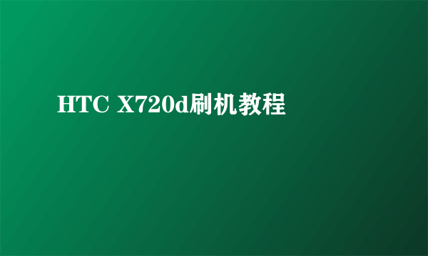 HTC X720d刷机教程