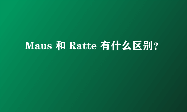 Maus 和 Ratte 有什么区别？