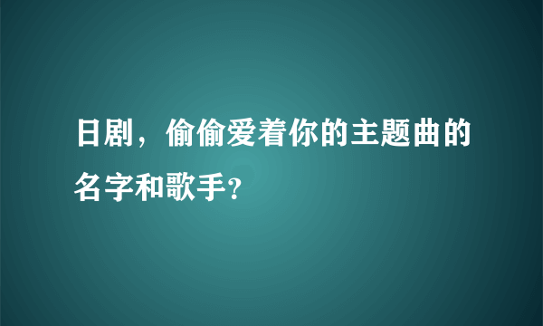 日剧，偷偷爱着你的主题曲的名字和歌手？