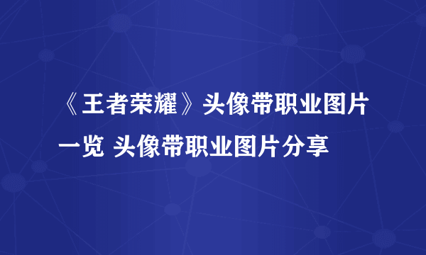 《王者荣耀》头像带职业图片一览 头像带职业图片分享