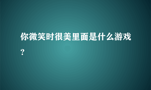 你微笑时很美里面是什么游戏？