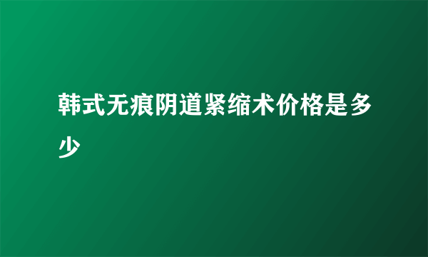 韩式无痕阴道紧缩术价格是多少