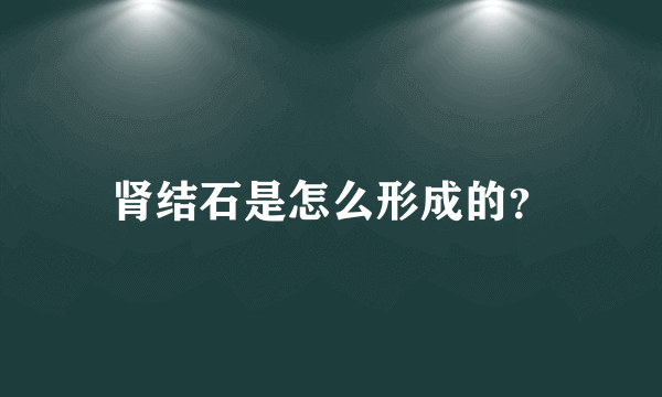 肾结石是怎么形成的？