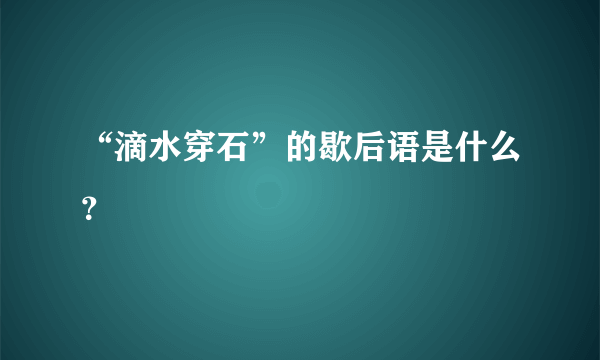 “滴水穿石”的歇后语是什么？