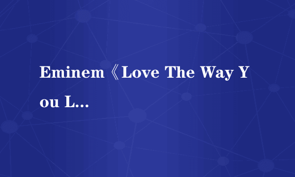 Eminem《Love The Way You Lie》的MV表达的是什么意思？