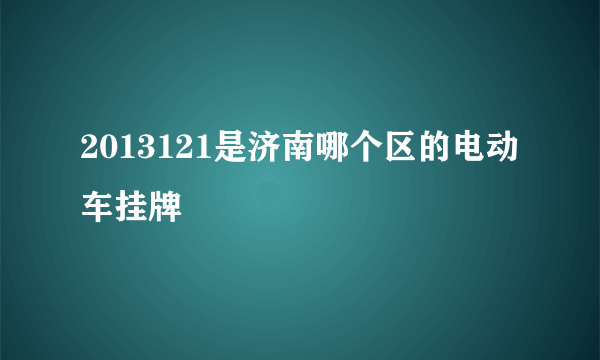 2013121是济南哪个区的电动车挂牌