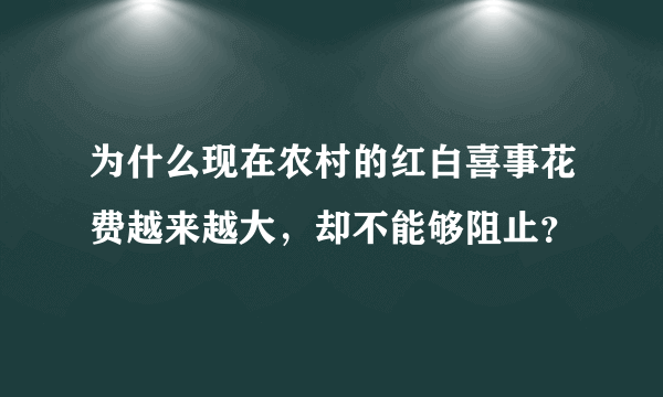 为什么现在农村的红白喜事花费越来越大，却不能够阻止？