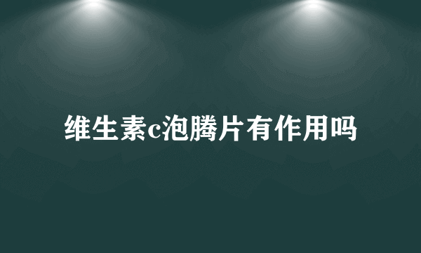 维生素c泡腾片有作用吗