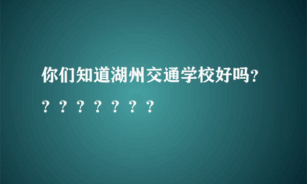 你们知道湖州交通学校好吗？？？？？？？？