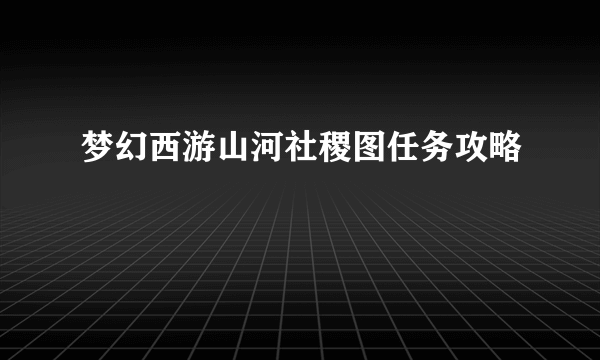 梦幻西游山河社稷图任务攻略