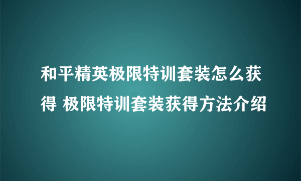 和平精英极限特训套装怎么获得 极限特训套装获得方法介绍