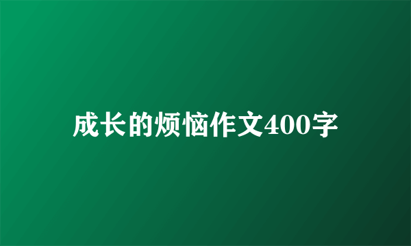 成长的烦恼作文400字