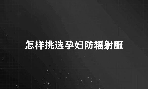 怎样挑选孕妇防辐射服