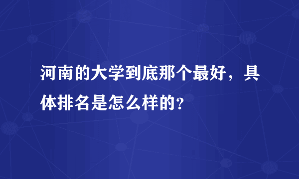 河南的大学到底那个最好，具体排名是怎么样的？