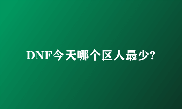 DNF今天哪个区人最少?