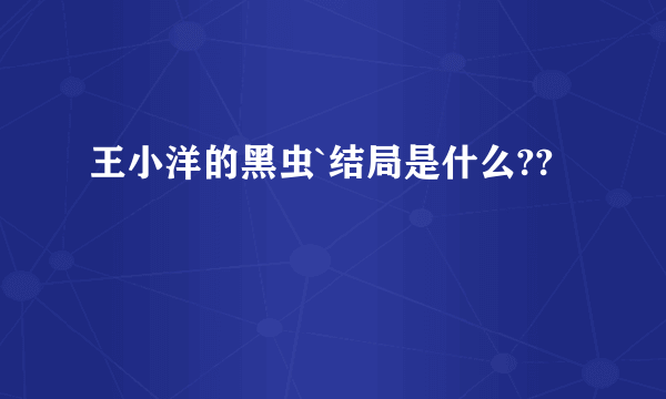 王小洋的黑虫`结局是什么??