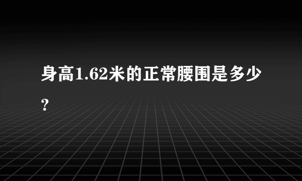 身高1.62米的正常腰围是多少？