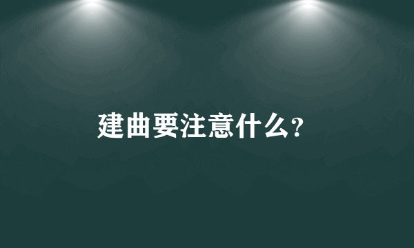 建曲要注意什么？