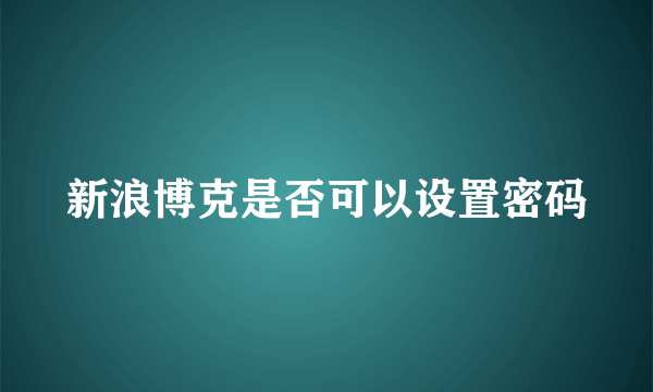 新浪博克是否可以设置密码