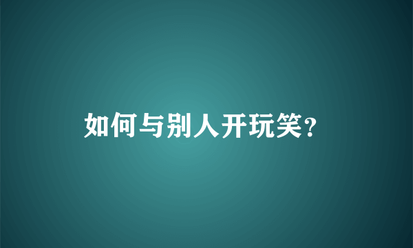 如何与别人开玩笑？