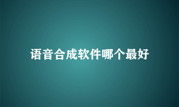 语音合成软件哪个最好