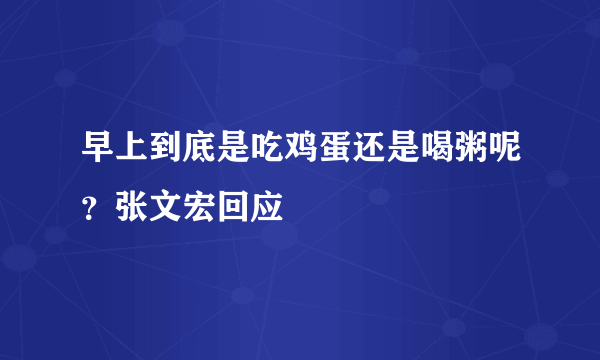 早上到底是吃鸡蛋还是喝粥呢？张文宏回应