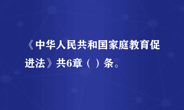 《中华人民共和国家庭教育促进法》共6章（）条。