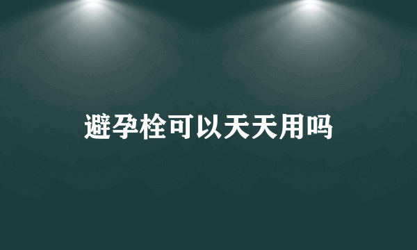 避孕栓可以天天用吗