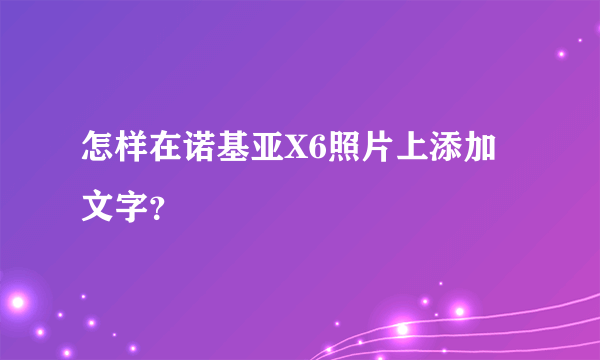 怎样在诺基亚X6照片上添加文字？