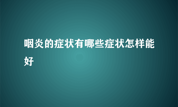 咽炎的症状有哪些症状怎样能好