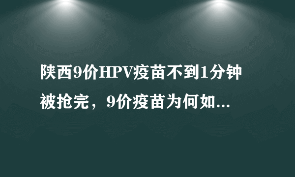 陕西9价HPV疫苗不到1分钟被抢完，9价疫苗为何如此火爆？