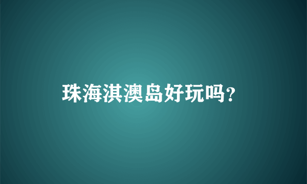 珠海淇澳岛好玩吗？