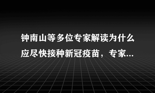 钟南山等多位专家解读为什么应尽快接种新冠疫苗，专家们是如何解读的？