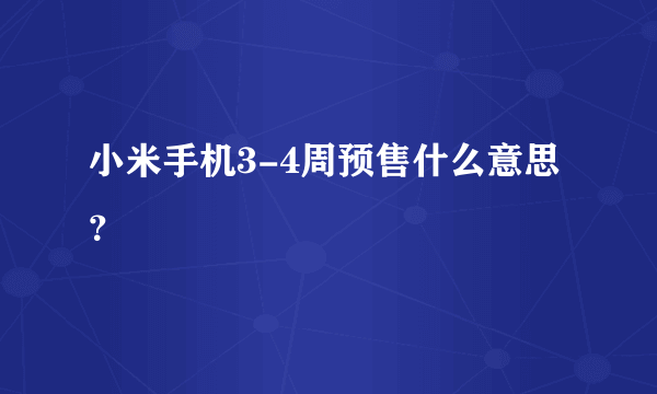 小米手机3-4周预售什么意思？